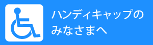 ハンディキャップの皆様へ